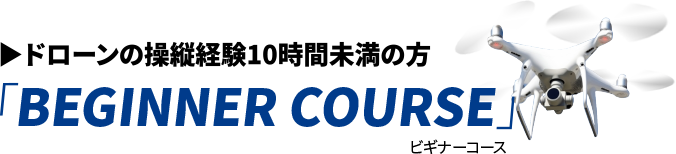 BEGINNER COURSE ドローンの操縦経験10時間未満の方
